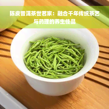 陈皮普洱茶世茗家：融合千年传统茶艺与药理的养生佳品