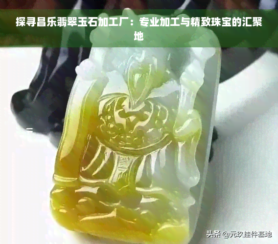 探寻昌乐翡翠玉石加工厂：专业加工与精致珠宝的汇聚地