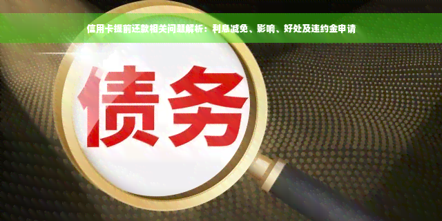 信用卡提前还款相关问题解析：利息减免、影响、好处及违约金申请