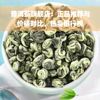 普洱茶旗舰店：正品推荐与价格对比，热卖排行榜