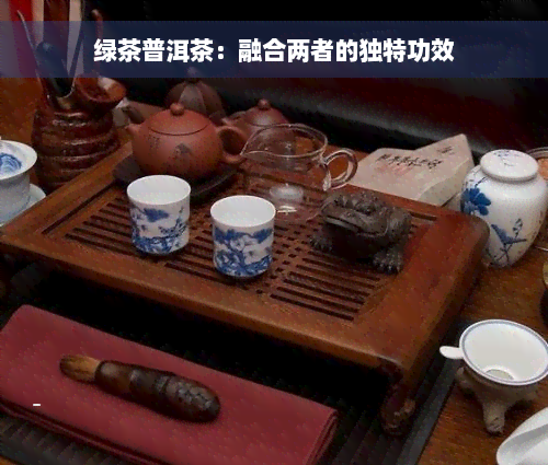 绿茶普洱茶：融合两者的独特功效