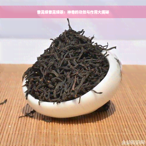 普洱绿普洱绿茶：神奇的功效与作用大揭秘