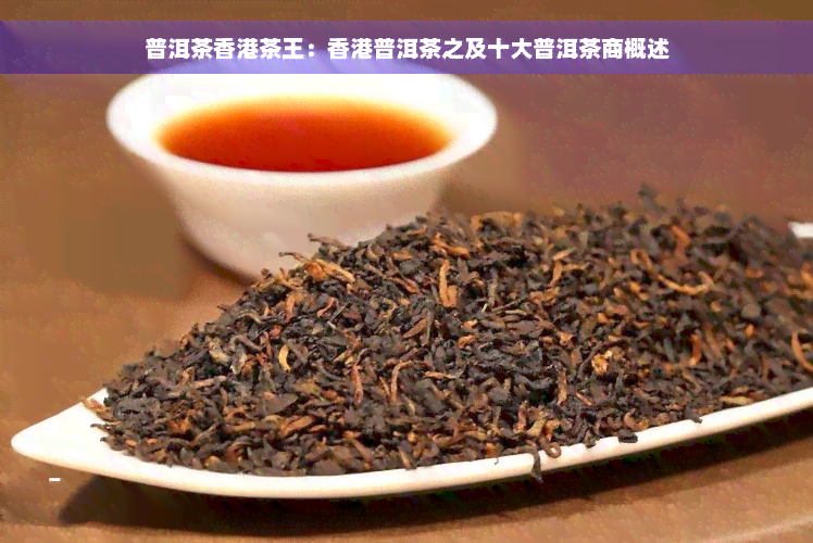 普洱茶香港茶王：香港普洱茶之及十大普洱茶商概述