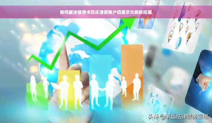 如何解决信用卡已还清但账户仍显示欠款的问题