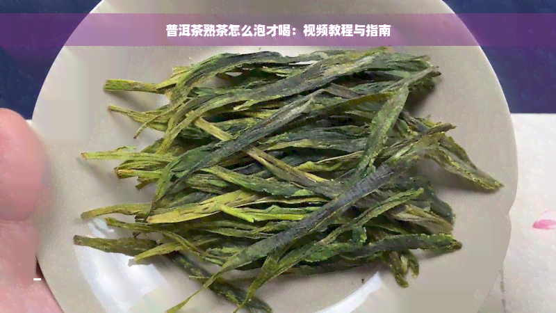 普洱茶熟茶怎么泡才喝：视频教程与指南