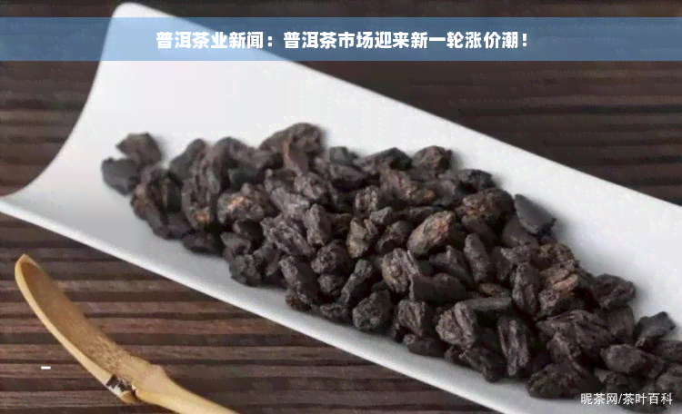 普洱茶业新闻：普洱茶市场迎来新一轮涨价潮！