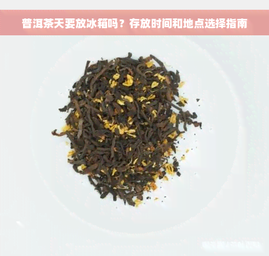 普洱茶天要放冰箱吗？存放时间和地点选择指南