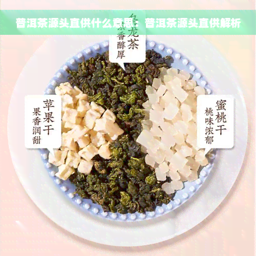 普洱茶源头直供什么意思：普洱茶源头直供解析