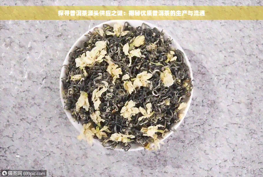 探寻普洱茶源头供应之谜：揭秘优质普洱茶的生产与流通