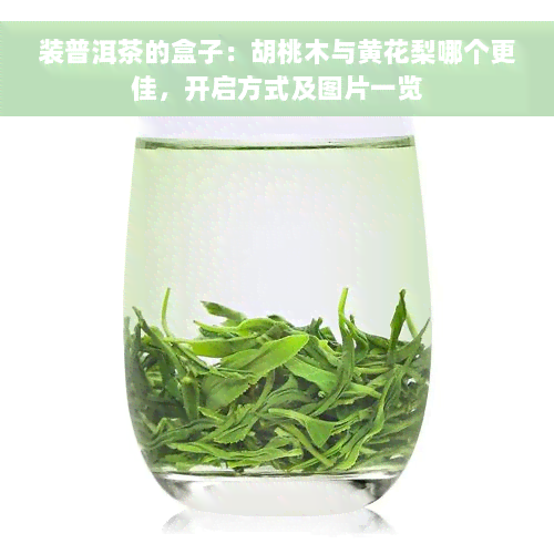 装普洱茶的盒子：胡桃木与黄花梨哪个更佳，开启方式及图片一览