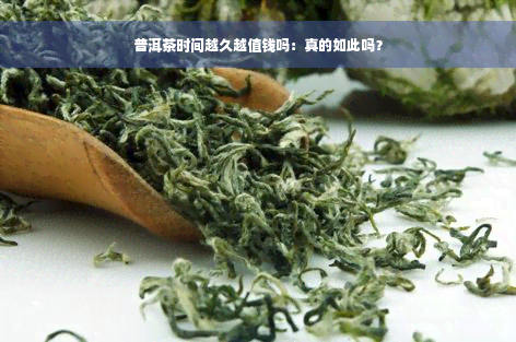 普洱茶时间越久越值钱吗：真的如此吗？