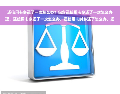 还信用卡多还了一次怎么办？包含还信用卡多还了一次怎么办理，还信用卡多还了一次怎么办，还信用卡时多还了怎么办，还信用卡不小心多还了怎么办的全部意思