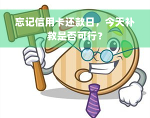 忘记信用卡还款日，今天补救是否可行？