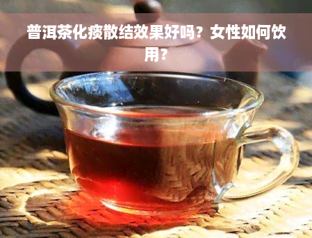 普洱茶化痰散结效果好吗？女性如何饮用？