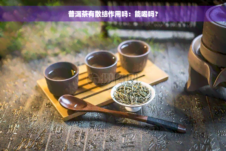 普洱茶有散结作用吗：能喝吗？