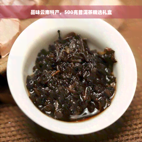 品味云南特产，500克普洱茶精选礼盒