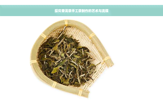 探究普洱茶手工茶制作的艺术与流程