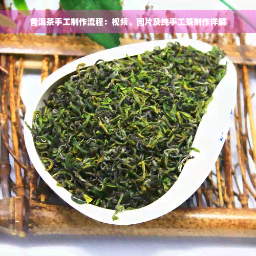 普洱茶手工制作流程：视频、图片及纯手工茶制作详解