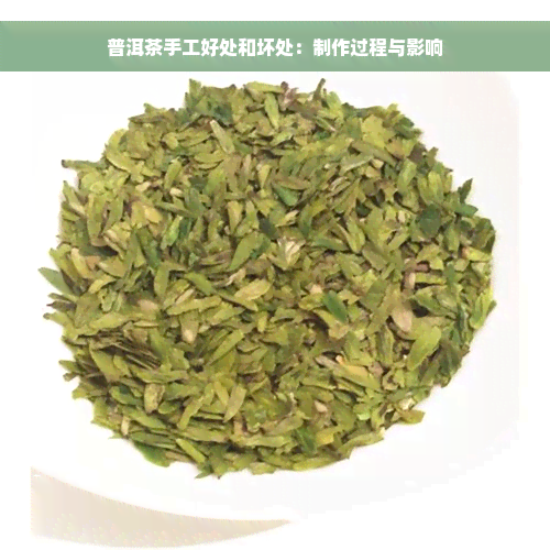 普洱茶手工好处和坏处：制作过程与影响