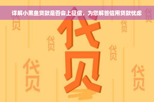 详解小黑鱼贷款是否会上征信，为您解答信用贷款忧虑