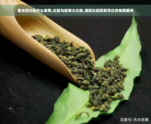 普洱茶红标什么意思,红标与标意义比较,绿标红标区别及红色物质解析