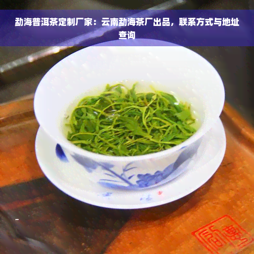 勐海普洱茶定制厂家：云南勐海茶厂出品，联系方式与地址查询