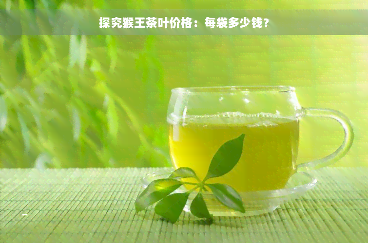 探究猴王茶叶价格：每袋多少钱？