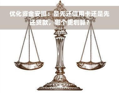 优化资金安排：是先还信用卡还是先还贷款，哪个更划算？