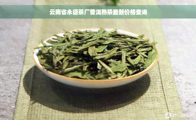 云南省永德茶厂普洱熟茶最新价格查询