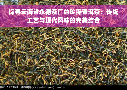 探寻云南省永德茶厂的珍稀普洱茶：传统工艺与现代风味的完美结合