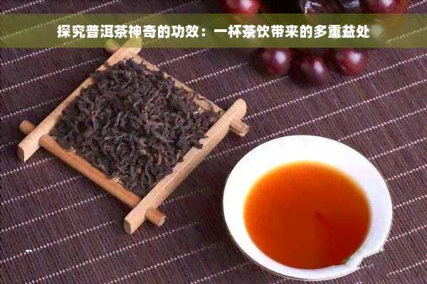 探究普洱茶神奇的功效：一杯茶饮带来的多重益处