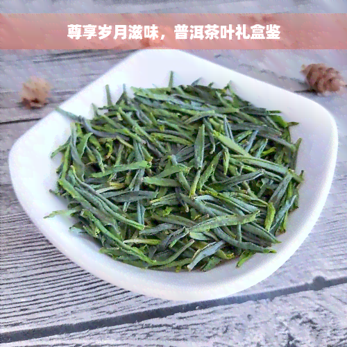 尊享岁月滋味，普洱茶叶礼盒鉴