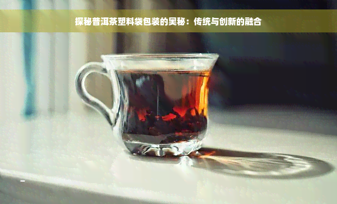 探秘普洱茶塑料袋包装的奥秘：传统与创新的融合