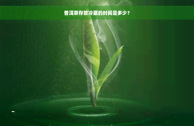 普洱茶存放冷藏的时间是多少？