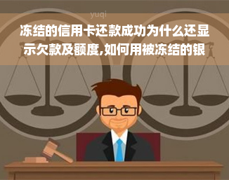 冻结的信用卡还款成功为什么还显示欠款及额度,如何用被冻结的银行卡还款无费用