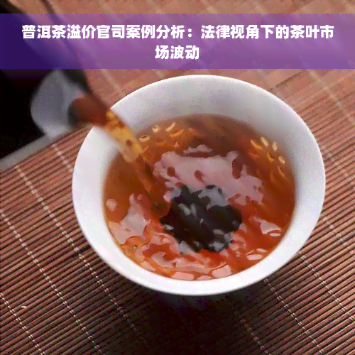 普洱茶溢价官司案例分析：法律视角下的茶叶市场波动