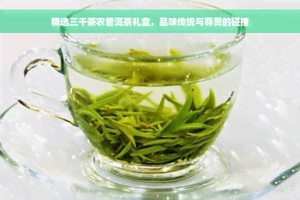 精选三千茶农普洱茶礼盒，品味传统与尊贵的碰撞