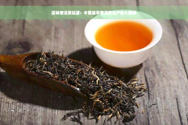 探秘普洱茶起源：中国最早普洱茶生产地大揭秘