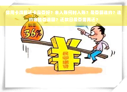 信用卡提前还卡是否好？未入账何时入账？是否算违约？违约金能否退回？还款日是否需再还？