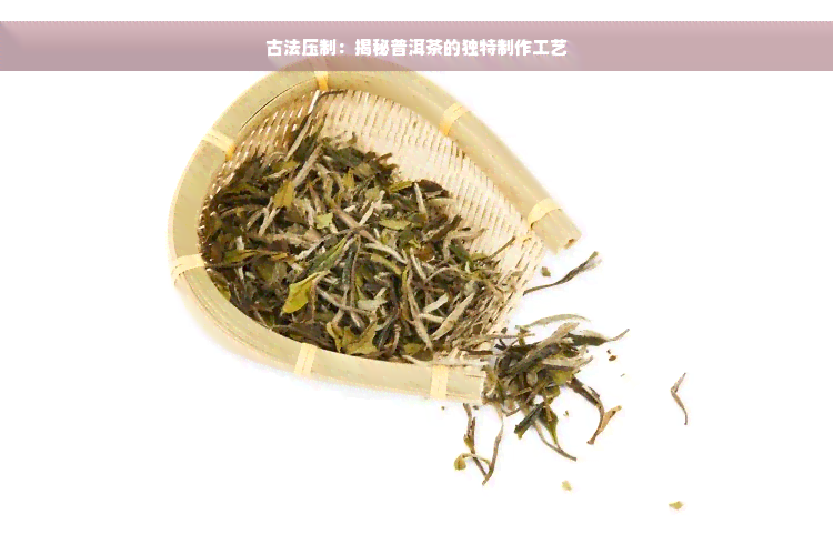 古法压制：揭秘普洱茶的独特制作工艺