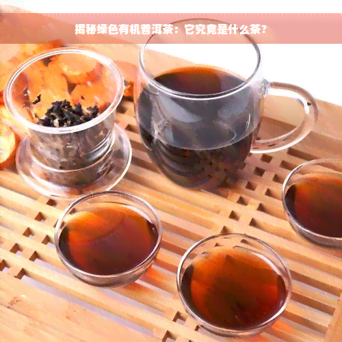 揭秘绿色有机普洱茶：它究竟是什么茶？