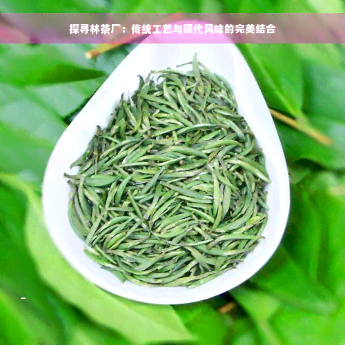 探寻林茶厂：传统工艺与现代风味的完美结合