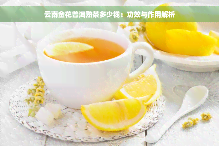 云南金花普洱熟茶多少钱：功效与作用解析