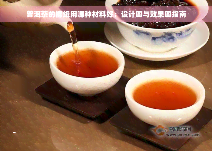 普洱茶的棉纸用哪种材料好：设计图与效果图指南