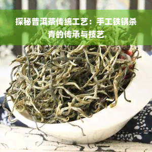 探秘普洱茶传统工艺：手工铁锅杀青的传承与技艺