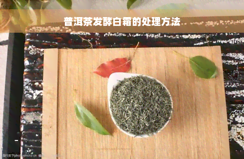 普洱茶发酵白霜的处理方法