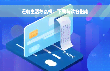 还咖生活怎么样：下载与改名指南