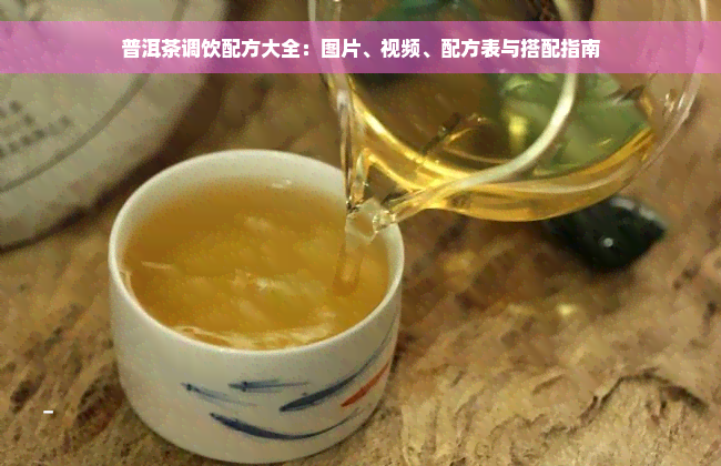 普洱茶调饮配方大全：图片、视频、配方表与搭配指南