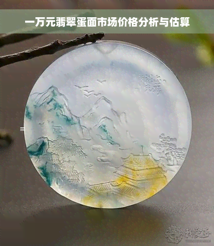 一万元翡翠蛋面市场价格分析与估算