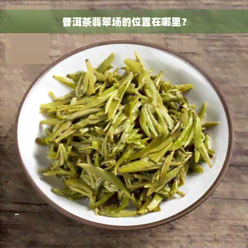 普洱茶翡翠场的位置在哪里？